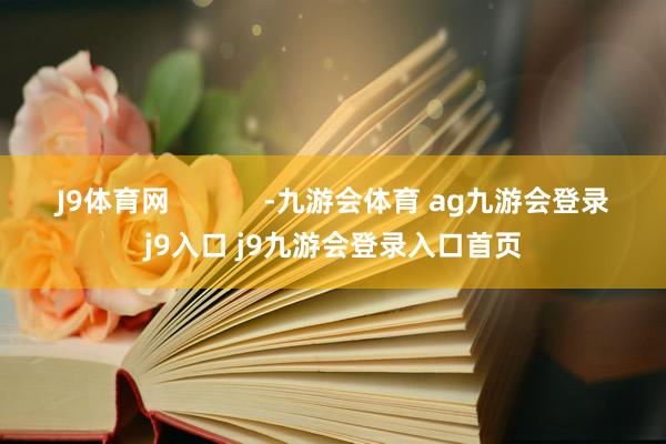 J9体育网            -九游会体育 ag九游会登录j9入口 j9九游会登录入口首页