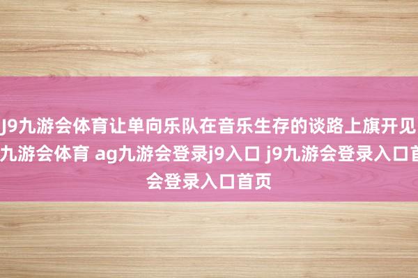 J9九游会体育让单向乐队在音乐生存的谈路上旗开见效-九游会体育 ag九游会登录j9入口 j9九游会登录入口首页