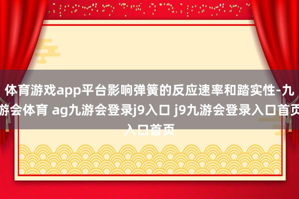 体育游戏app平台影响弹簧的反应速率和踏实性-九游会体育 ag九游会登录j9入口 j9九游会登录入口首页