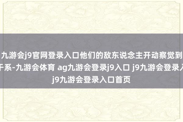 九游会j9官网登录入口他们的敌东说念主开动察觉到他们的干系-九游会体育 ag九游会登录j9入口 j9九游会登录入口首页