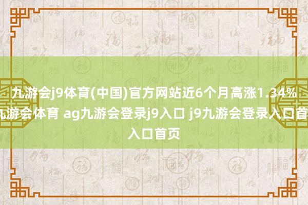 九游会j9体育(中国)官方网站近6个月高涨1.34%-九游会体育 ag九游会登录j9入口 j9九游会登录入口首页