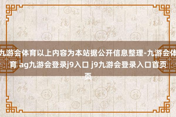 九游会体育以上内容为本站据公开信息整理-九游会体育 ag九游会登录j9入口 j9九游会登录入口首页
