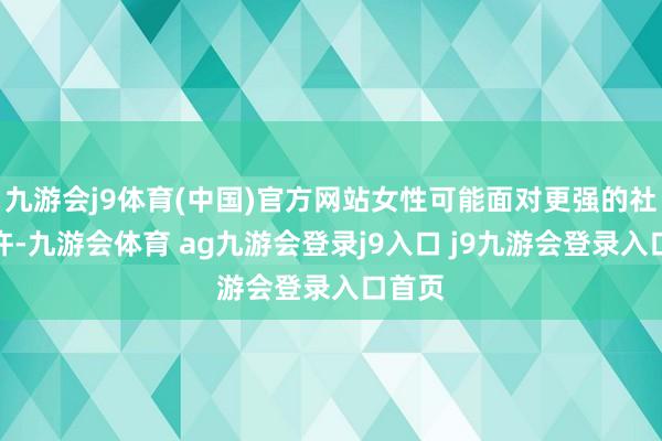 九游会j9体育(中国)官方网站女性可能面对更强的社会期许-九游会体育 ag九游会登录j9入口 j9九游会登录入口首页