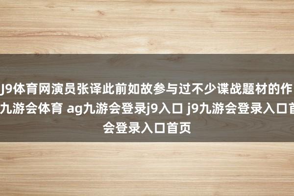 J9体育网演员张译此前如故参与过不少谍战题材的作品-九游会体育 ag九游会登录j9入口 j9九游会登录入口首页