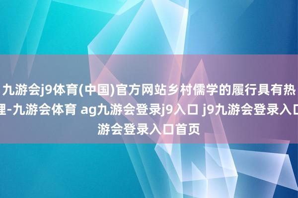 九游会j9体育(中国)官方网站乡村儒学的履行具有热切道理-九游会体育 ag九游会登录j9入口 j9九游会登录入口首页