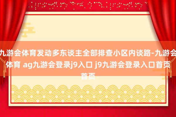 九游会体育发动多东谈主全部排查小区内谈路-九游会体育 ag九游会登录j9入口 j9九游会登录入口首页