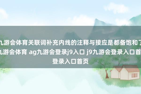 九游会体育关联词补充内线的注释与接应是都备饱和了-九游会体育 ag九游会登录j9入口 j9九游会登录入口首页