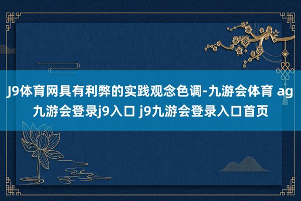 J9体育网具有利弊的实践观念色调-九游会体育 ag九游会登录j9入口 j9九游会登录入口首页