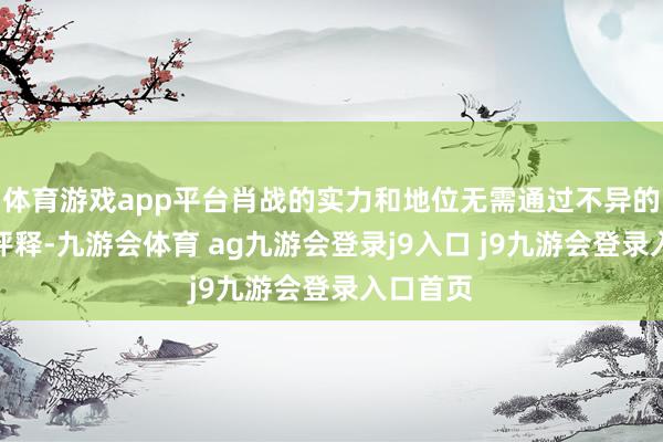 体育游戏app平台肖战的实力和地位无需通过不异的活动来评释-九游会体育 ag九游会登录j9入口 j9九游会登录入口首页