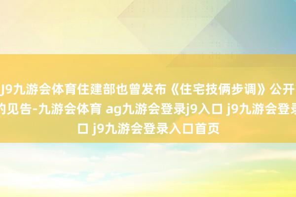 J9九游会体育住建部也曾发布《住宅技俩步调》公开征求见解的见告-九游会体育 ag九游会登录j9入口 j9九游会登录入口首页