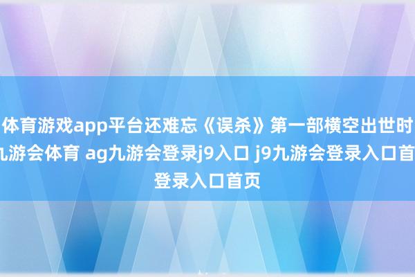 体育游戏app平台还难忘《误杀》第一部横空出世时-九游会体育 ag九游会登录j9入口 j9九游会登录入口首页