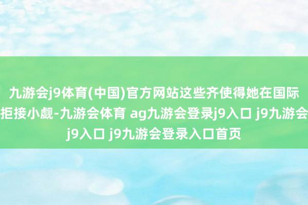 九游会j9体育(中国)官方网站这些齐使得她在国际舞台上影响力拒接小觑-九游会体育 ag九游会登录j9入口 j9九游会登录入口首页