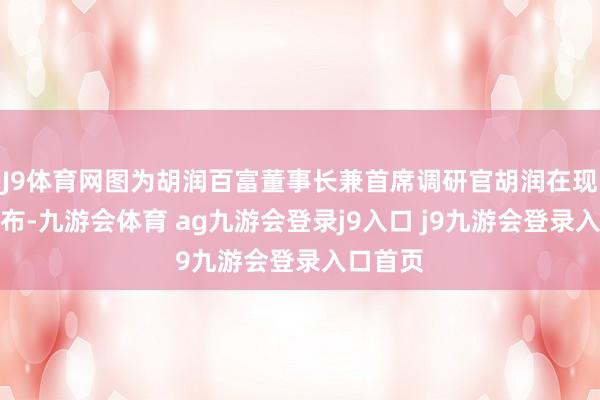 J9体育网图为胡润百富董事长兼首席调研官胡润在现场作发布-九游会体育 ag九游会登录j9入口 j9九游会登录入口首页