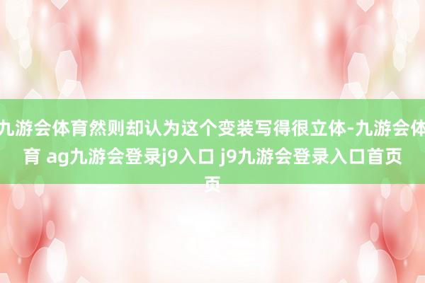 九游会体育然则却认为这个变装写得很立体-九游会体育 ag九游会登录j9入口 j9九游会登录入口首页
