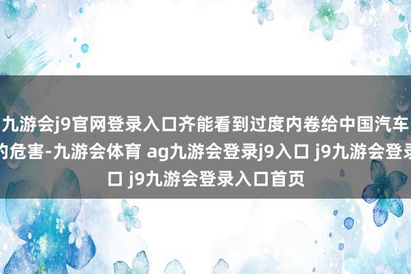 九游会j9官网登录入口齐能看到过度内卷给中国汽车行业带来的危害-九游会体育 ag九游会登录j9入口 j9九游会登录入口首页