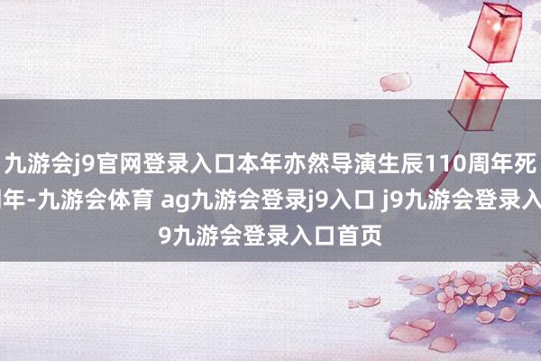 九游会j9官网登录入口本年亦然导演生辰110周年死灭40周年-九游会体育 ag九游会登录j9入口 j9九游会登录入口首页