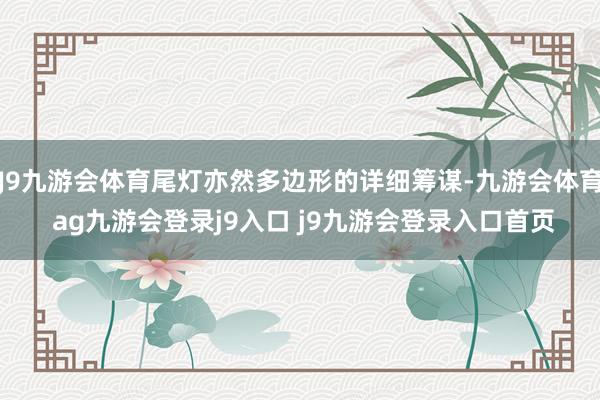 J9九游会体育尾灯亦然多边形的详细筹谋-九游会体育 ag九游会登录j9入口 j9九游会登录入口首页