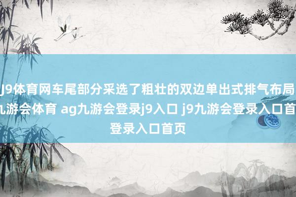 J9体育网车尾部分采选了粗壮的双边单出式排气布局-九游会体育 ag九游会登录j9入口 j9九游会登录入口首页