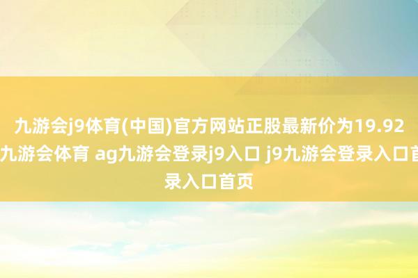 九游会j9体育(中国)官方网站正股最新价为19.92元-九游会体育 ag九游会登录j9入口 j9九游会登录入口首页