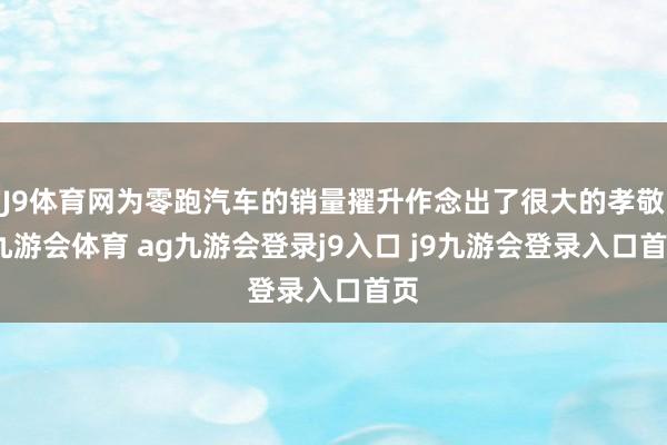 J9体育网为零跑汽车的销量擢升作念出了很大的孝敬-九游会体育 ag九游会登录j9入口 j9九游会登录入口首页