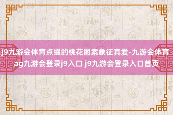 J9九游会体育点缀的桃花图案象征真爱-九游会体育 ag九游会登录j9入口 j9九游会登录入口首页