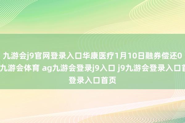 九游会j9官网登录入口华康医疗1月10日融券偿还0股-九游会体育 ag九游会登录j9入口 j9九游会登录入口首页