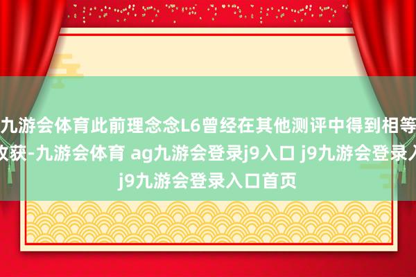 九游会体育此前理念念L6曾经在其他测评中得到相等可以的收获-九游会体育 ag九游会登录j9入口 j9九游会登录入口首页