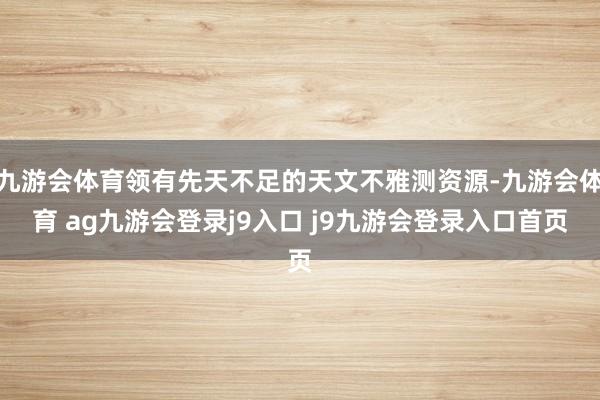 九游会体育领有先天不足的天文不雅测资源-九游会体育 ag九游会登录j9入口 j9九游会登录入口首页