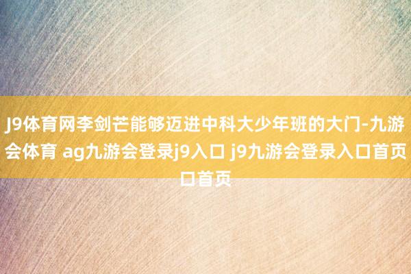 J9体育网李剑芒能够迈进中科大少年班的大门-九游会体育 ag九游会登录j9入口 j9九游会登录入口首页