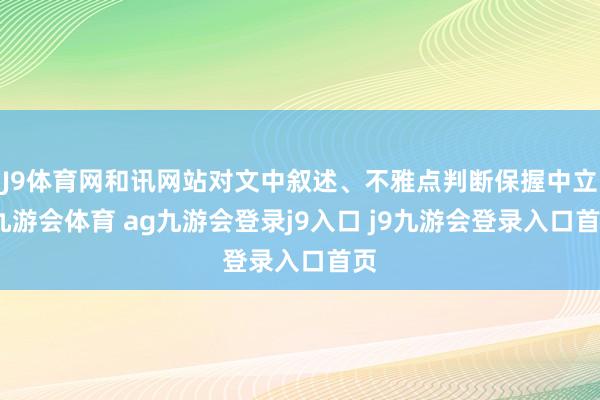 J9体育网和讯网站对文中叙述、不雅点判断保握中立-九游会体育 ag九游会登录j9入口 j9九游会登录入口首页