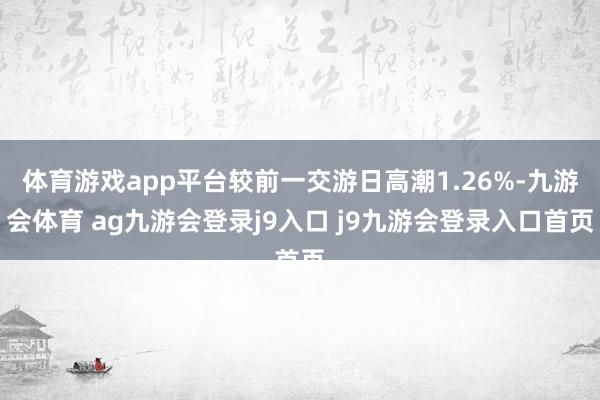 体育游戏app平台较前一交游日高潮1.26%-九游会体育 ag九游会登录j9入口 j9九游会登录入口首页