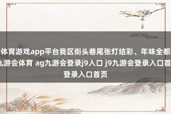 体育游戏app平台我区街头巷尾张灯结彩、年味全都-九游会体育 ag九游会登录j9入口 j9九游会登录入口首页