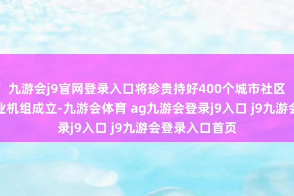 九游会j9官网登录入口将珍贵持好400个城市社区镶嵌式养老就业机组成立-九游会体育 ag九游会登录j9入口 j9九游会登录入口首页