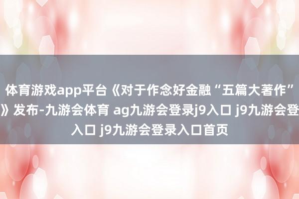 体育游戏app平台《对于作念好金融“五篇大著作”的带领主张》发布-九游会体育 ag九游会登录j9入口 j9九游会登录入口首页