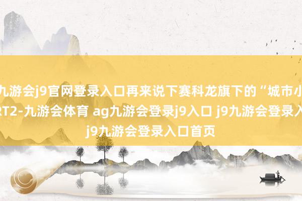 九游会j9官网登录入口再来说下赛科龙旗下的“城市小钢炮”RT2-九游会体育 ag九游会登录j9入口 j9九游会登录入口首页