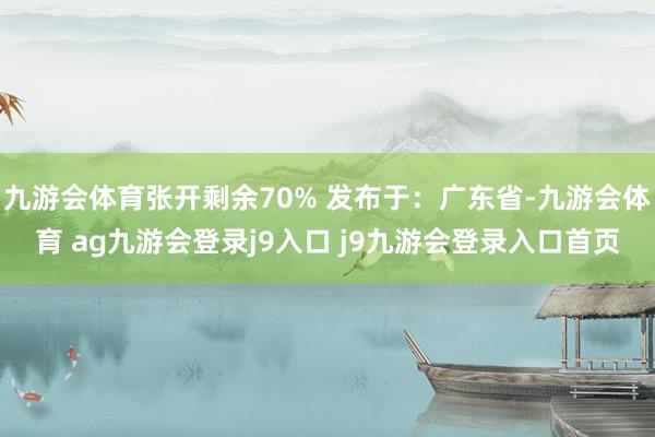 九游会体育张开剩余70% 发布于：广东省-九游会体育 ag九游会登录j9入口 j9九游会登录入口首页