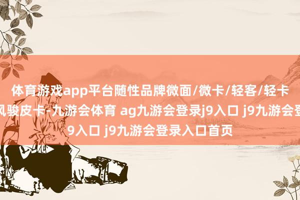 体育游戏app平台随性品牌微面/微卡/轻客/轻卡及皮卡置换风骏皮卡-九游会体育 ag九游会登录j9入口 j9九游会登录入口首页
