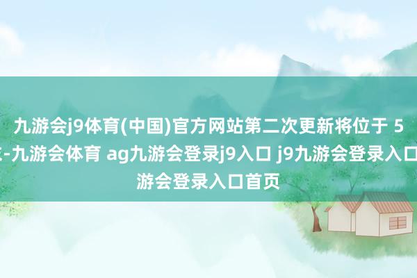 九游会j9体育(中国)官方网站第二次更新将位于 5 月末-九游会体育 ag九游会登录j9入口 j9九游会登录入口首页