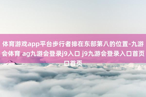 体育游戏app平台步行者排在东部第八的位置-九游会体育 ag九游会登录j9入口 j9九游会登录入口首页