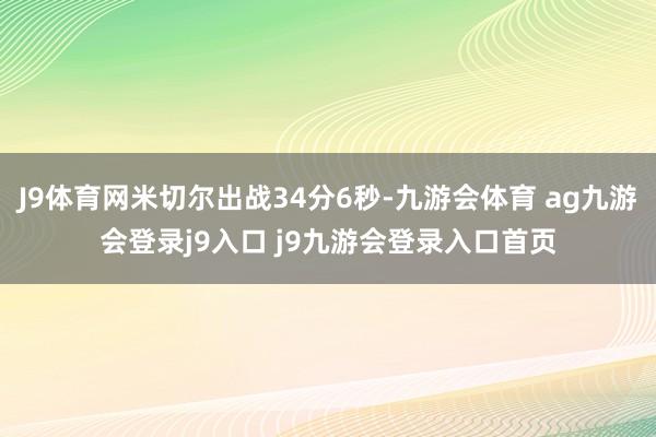J9体育网米切尔出战34分6秒-九游会体育 ag九游会登录j9入口 j9九游会登录入口首页