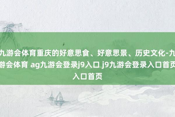 九游会体育重庆的好意思食、好意思景、历史文化-九游会体育 ag九游会登录j9入口 j9九游会登录入口首页