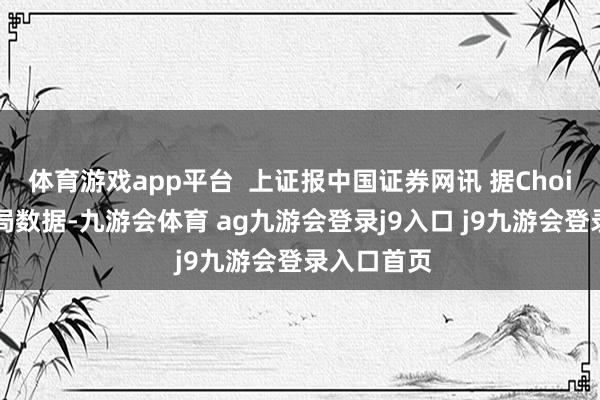 体育游戏app平台  上证报中国证券网讯 据Choice金融终局数据-九游会体育 ag九游会登录j9入口 j9九游会登录入口首页