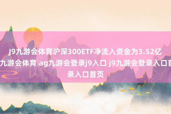 J9九游会体育沪深300ETF净流入资金为3.52亿元-九游会体育 ag九游会登录j9入口 j9九游会登录入口首页