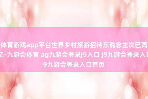体育游戏app平台世界乡村旅游招待东说念主次已高出10亿-九游会体育 ag九游会登录j9入口 j9九游会登录入口首页