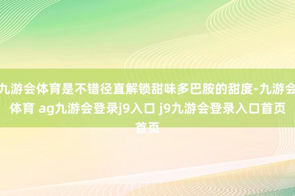 九游会体育是不错径直解锁甜味多巴胺的甜度-九游会体育 ag九游会登录j9入口 j9九游会登录入口首页