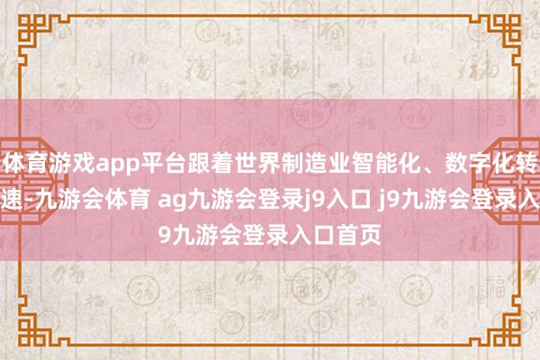 体育游戏app平台跟着世界制造业智能化、数字化转型的加速-九游会体育 ag九游会登录j9入口 j9九游会登录入口首页