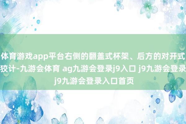 体育游戏app平台右侧的翻盖式杯架、后方的对开式扶手箱等狡计-九游会体育 ag九游会登录j9入口 j9九游会登录入口首页