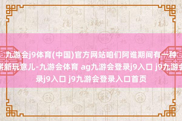 九游会j9体育(中国)官方网站咱们阿谁期间有一种名为电视机的崭新玩意儿-九游会体育 ag九游会登录j9入口 j9九游会登录入口首页