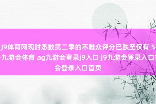 J9体育网现时悉数第二季的不雅众评分已跌至仅有 53%-九游会体育 ag九游会登录j9入口 j9九游会登录入口首页