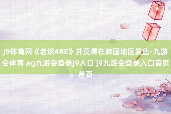 J9体育网《老滚4RE》并莫得在韩国地区发售-九游会体育 ag九游会登录j9入口 j9九游会登录入口首页